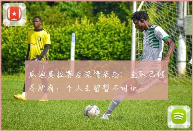 瓜迪奥拉赛后深情表态:全队已倾尽所有,个人去留暂不讨论