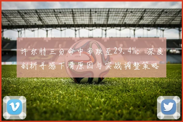 许尔特三分命中率跌至29.4%：深度剖析手感下滑原因与实战调整策略