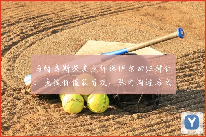 马特乌斯深度点评诺伊尔回归拜仁:竞技价值获肯定,队内沟通方式引热议
