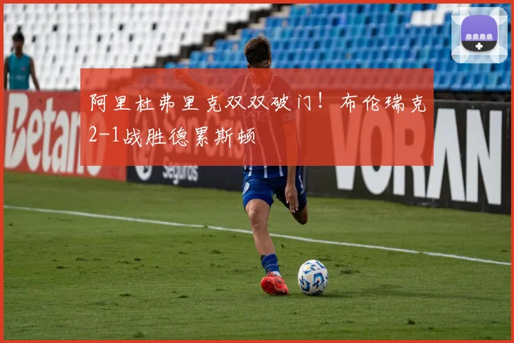 阿里杜弗里克双双破门!布伦瑞克2-1战胜德累斯顿