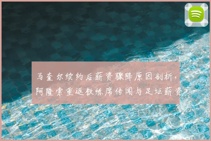马奎尔续约后薪资骤降原因剖析,阿隆索重返教练席传闻与足坛薪资趋势解读